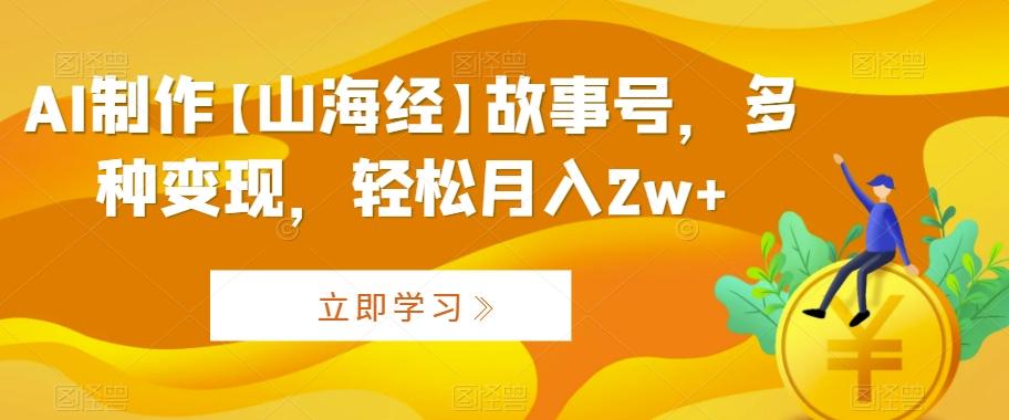 AI制作【山海经】故事号，多种变现，轻松月入2w+【揭秘】-爱找项目网