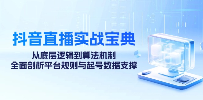 抖音直播实战宝典：从底层逻辑到算法机制，全面剖析平台规则与起号数据支撑-爱找项目网