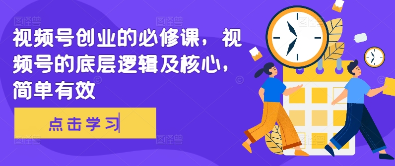 视频号创业的必修课，视频号的底层逻辑及核心，简单有效-爱找项目网