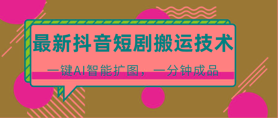 最新抖音短剧搬运技术，一键AI智能扩图，百分百过原创，秒过豆荚！-爱找项目网