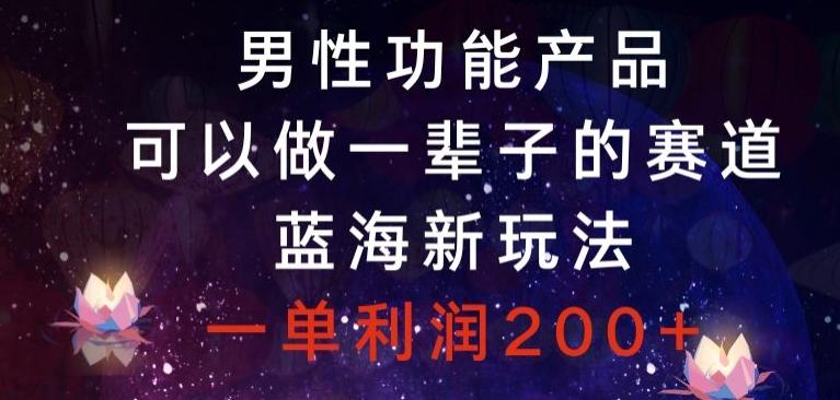 男性功能产品，可以做一辈子的赛道，蓝海新玩法，一单利润200+-爱找项目网