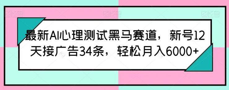 最新AI心理测试黑马赛道，新号12天接广告34条，轻松月入6000+【揭秘】-爱找项目网