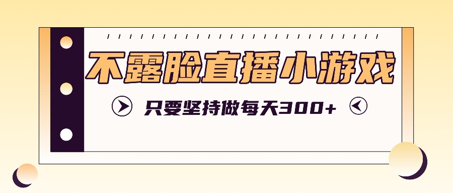 不露脸直播小游戏项目玩法，只要坚持做，轻松实现每天300+-爱找项目网
