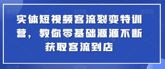 实体短视频客流裂变特训营，教你零基础源源不断获取客流到店-爱找项目网