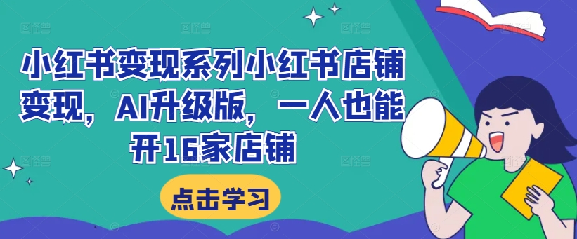 小红书变现系列小红书店铺变现，AI升级版，一人也能开16家店铺-爱找项目网