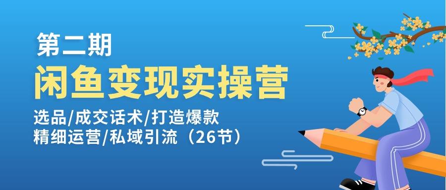 闲鱼变现实操训练营第2期：选品/成交话术/打造爆款/精细运营/私域引流-爱找项目网