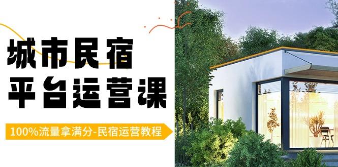 城市民宿平台运营课，100%流量拿满分-民宿运营教程-爱找项目网