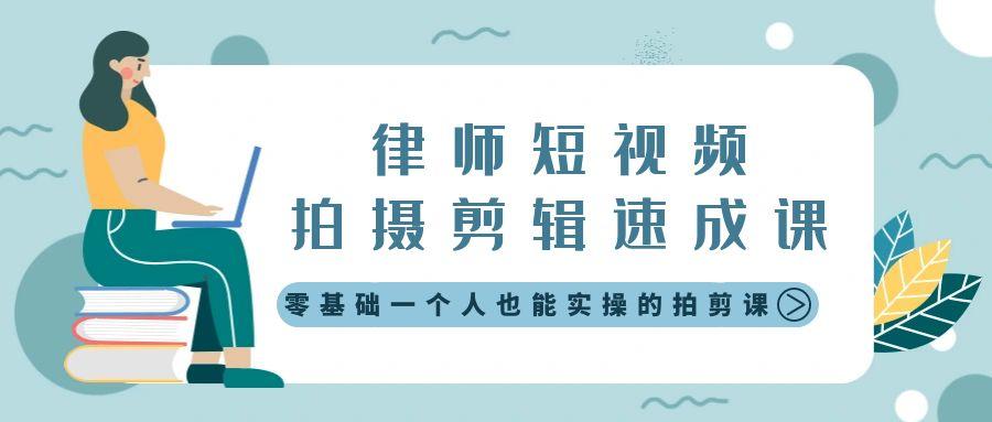 律师短视频拍摄剪辑速成课，零基础一个人也能实操的拍剪课-无水印-爱找项目网