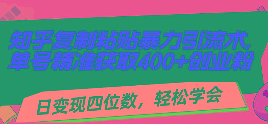 知乎复制粘贴暴力引流术，单号精准获取400+创业粉，日变现四位数，轻松…-爱找项目网