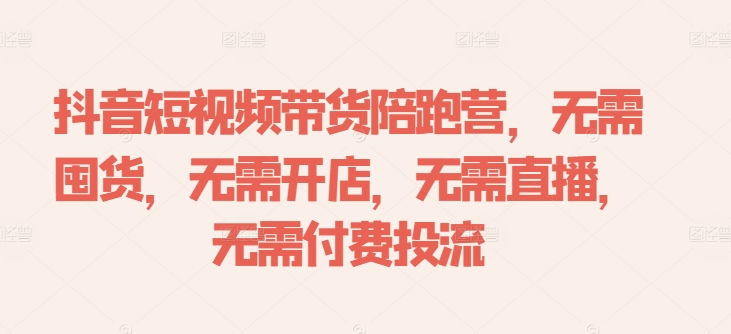 抖音短视频带货陪跑营，无需囤货、无需开店、无需直播,无需付费投流-爱找项目网