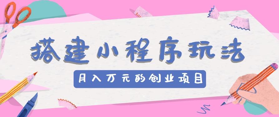 搭建小程序玩法分享，如何开启月收入万元的创业项目-爱找项目网