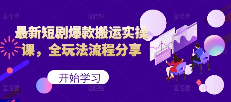 最新短剧爆款搬运实操课，全玩法流程分享(上)-爱找项目网
