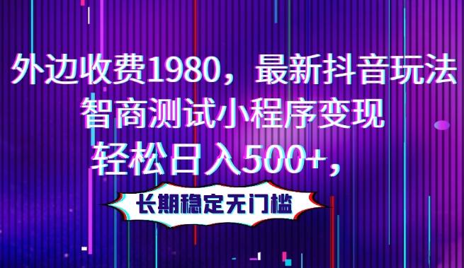外边收费1980，最新抖音玩法，智商测试小程序变现，轻松日入500+，长期稳定无门槛-爱找项目网