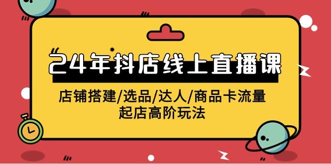 (9812期)2024年抖店线上直播课，店铺搭建/选品/达人/商品卡流量/起店高阶玩法-爱找项目网