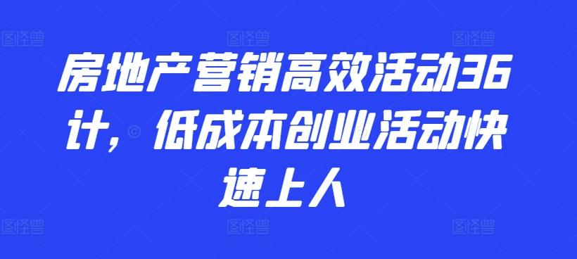 房地产营销高效活动36计，​低成本创业活动快速上人-爱找项目网