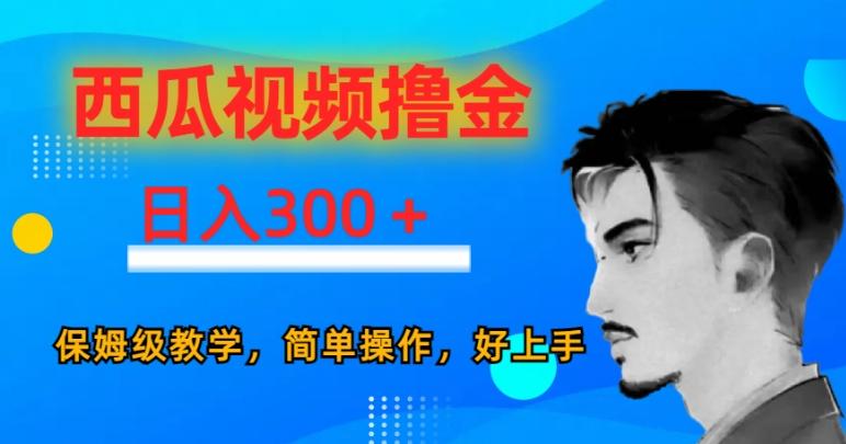 西瓜视频撸金日入300，保姆级教学，简单操作，好上手-爱找项目网