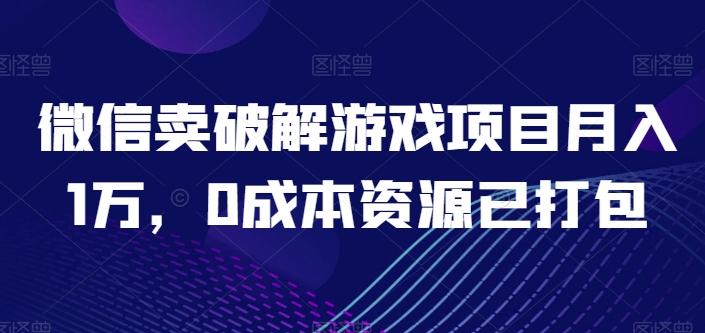微信卖破解游戏项目月入1万，0成本资源已打包【揭秘】-爱找项目网