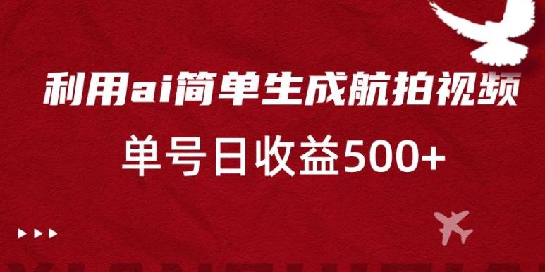 利用ai简单复制粘贴，生成航拍视频，单号日收益500+【揭秘】-爱找项目网