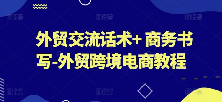 外贸交流话术+ 商务书写-外贸跨境电商教程-爱找项目网