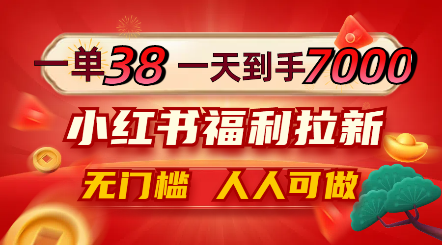 一单38，一天到手7000+，小红书福利拉新，0门槛人人可做-爱找项目网