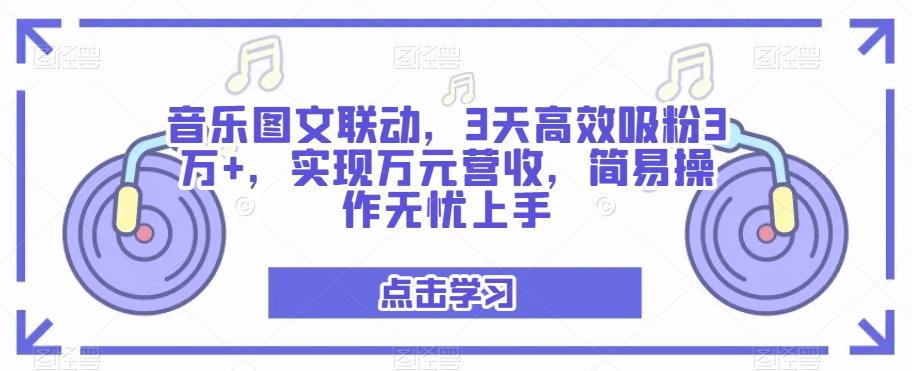 音乐图文联动，3天高效吸粉3万+，实现万元营收，简易操作无忧上手-爱找项目网