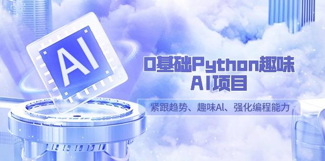 0基础Python趣味-AI项目，紧跟趋势、趣味Al、强化编程能力(13节课)-爱找项目网