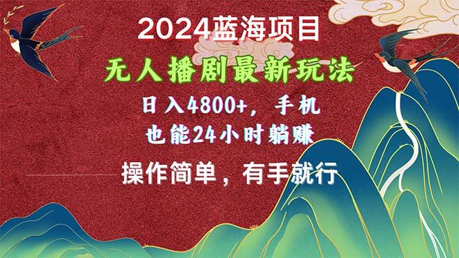2024蓝海项目，无人播剧最新玩法，日入4800+，手机也能操作简单有手就行-爱找项目网