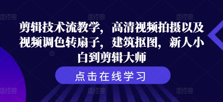 剪辑技术流教学，高清视频拍摄以及视频调色转扇子，建筑抠图，新人小白到剪辑大师-爱找项目网