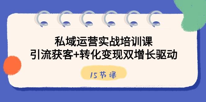 私域运营实战培训课，引流获客+转化变现双增长驱动（15节课）-爱找项目网