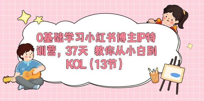 0基础学习小红书博主IP特训营，37天 教你从小白到KOL(13节-爱找项目网