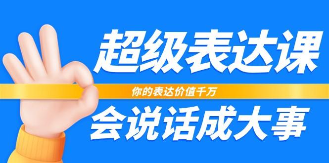 超级表达课，你的表达价值千万，会说话成大事(37节完整版)-爱找项目网