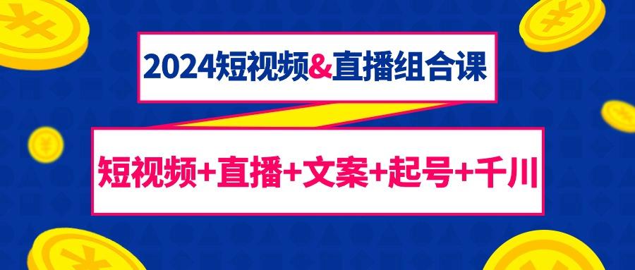 (9426期)2024短视频&直播组合课：短视频+直播+文案+起号+千川(67节课)-爱找项目网