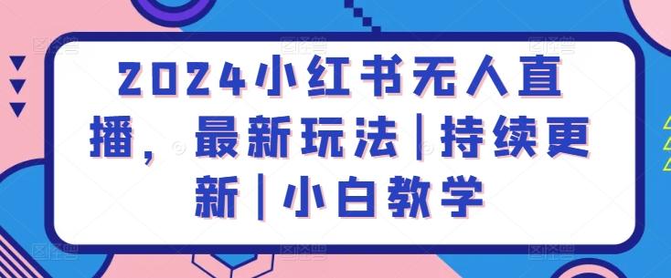 2024小红书无人直播，最新玩法|持续更新|小白教学-爱找项目网