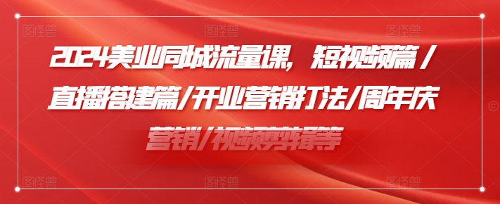 2024美业同城流量课，短视频篇 /直播搭建篇/开业营销打法/周年庆营销/视频剪辑等-爱找项目网