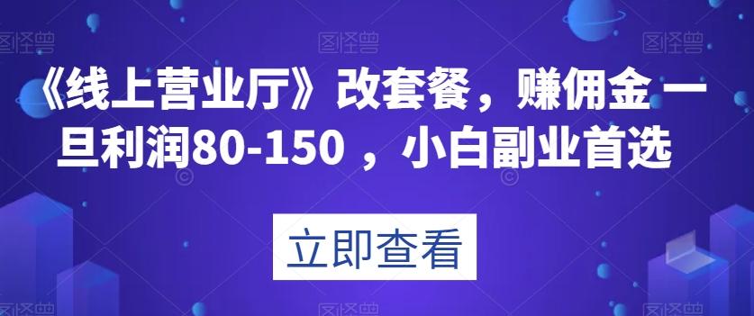 《线上营业厅》改套餐，赚佣金一旦利润80-150，小白副业首选【揭秘】-爱找项目网