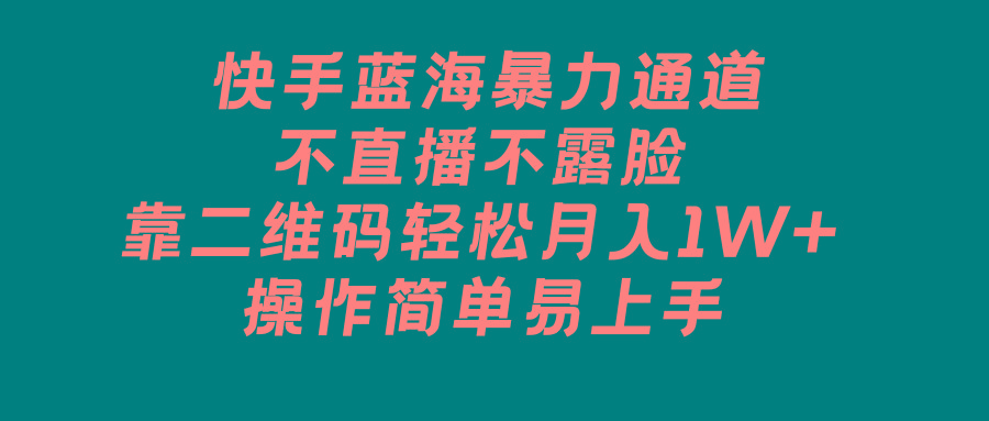 快手蓝海暴力通道，不直播不露脸，靠二维码轻松月入1W+，操作简单易上手-爱找项目网