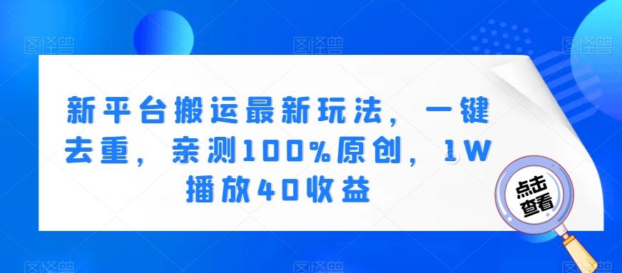 新平台搬运最新玩法，一键去重，亲测100%原创，1W播放40收益-爱找项目网