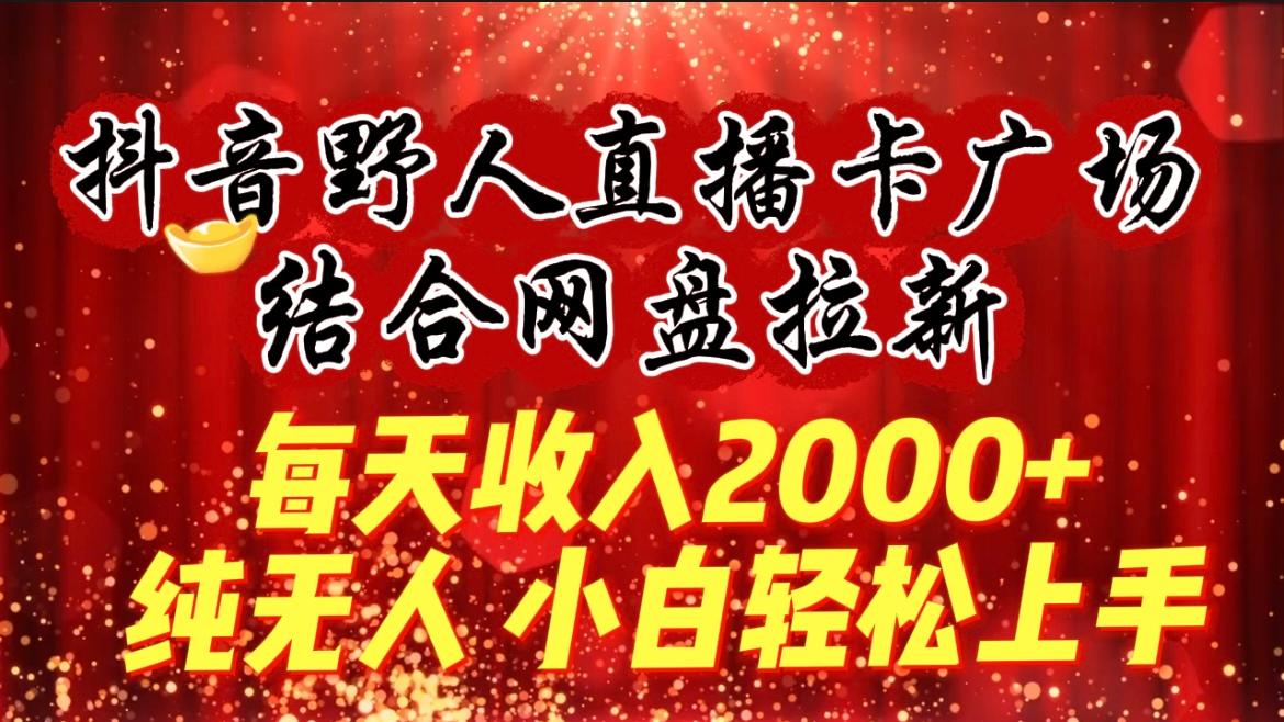 (9504期)每天收入2000+，抖音野人直播卡广场，结合网盘拉新，纯无人，小白轻松上手-爱找项目网