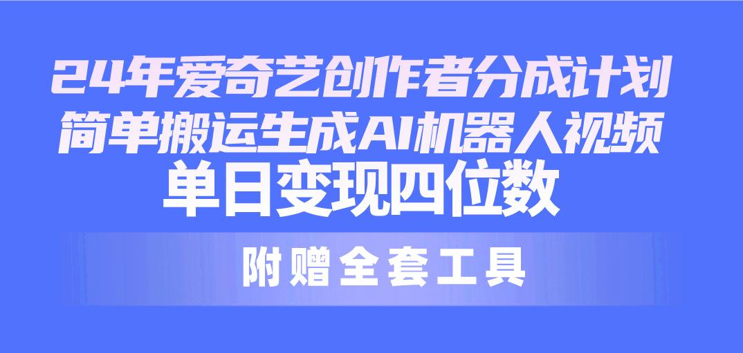 24最新爱奇艺创作者分成计划，简单搬运生成AI机器人视频，单日变现四位数-爱找项目网