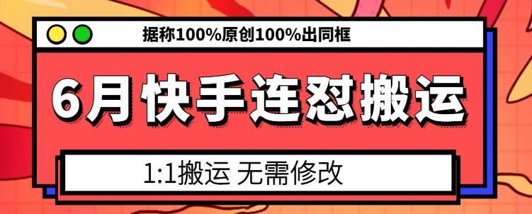 6月快手连怼搬运，模板搬运，据称100%原创100%出同框-爱找项目网