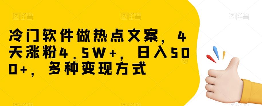 冷门软件做热点文案，4天涨粉4.5W+，日入500+，多种变现方式【揭秘】-爱找项目网