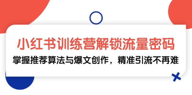 小红书训练营解锁流量密码，掌握推荐算法与爆文创作，精准引流不再难-爱找项目网