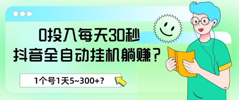 0投入每天30秒，抖音全自动挂机躺赚？1个号1天5~300+？-爱找项目网