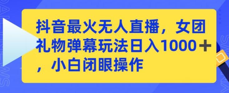 抖音最火无人直播，女团礼物弹幕玩法，日赚一千＋，小白闭眼操作【揭秘】-爱找项目网
