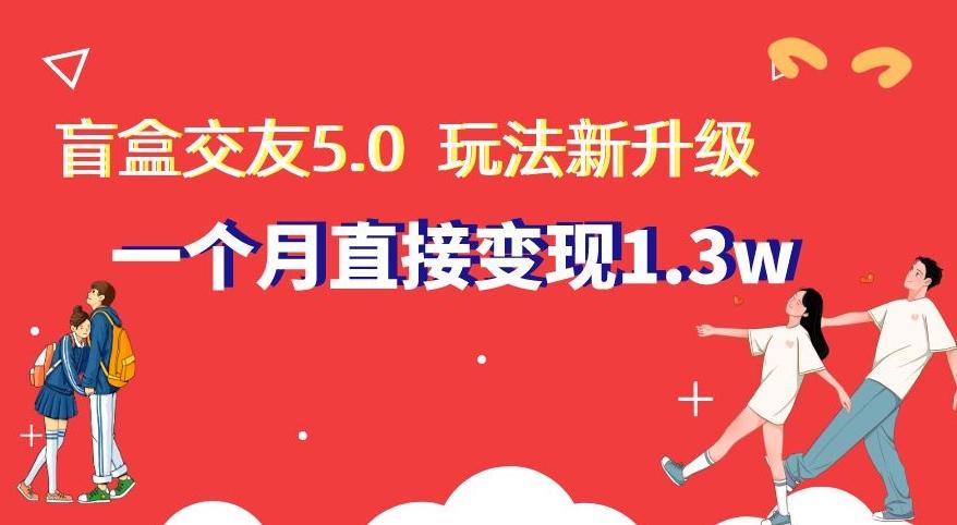 盲盒交友5.0，玩法全新升级，一个月直接变现1.3W，新手小白轻松上手【揭秘】-爱找项目网