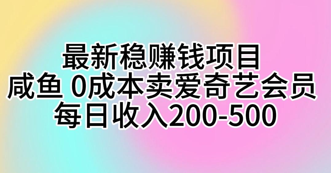 最新稳赚钱项目 咸鱼 0成本卖爱奇艺会员 每日收入200-500-爱找项目网