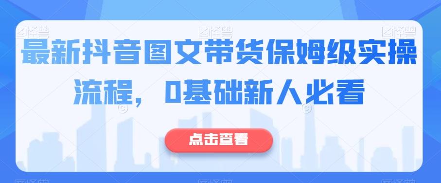 最新抖音图文带货保姆级实操流程，0基础新人必看-爱找项目网