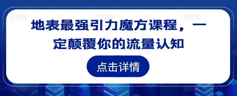 地表最强引力魔方课程，一定颠覆你的流量认知-爱找项目网