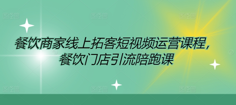 餐饮商家线上拓客短视频运营课程，餐饮门店引流陪跑课-爱找项目网