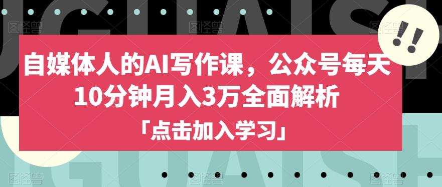 自媒体人的AI写作课，公众号每天10分钟月入3万全面解析-爱找项目网